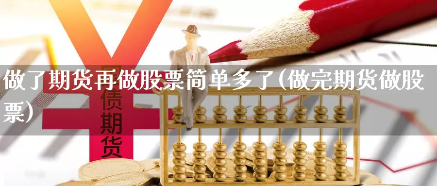 做了期货再做股票简单多了(做完期货做股票)_https://www.wjxxbs.com_期货入门_第1张