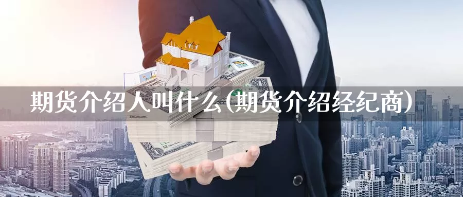 期货介绍人叫什么(期货介绍经纪商)_https://www.wjxxbs.com_外汇直播室_第1张