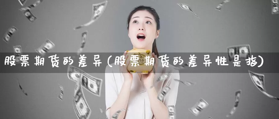 股票期货的差异(股票期货的差异性是指)_https://www.wjxxbs.com_期货入门_第1张