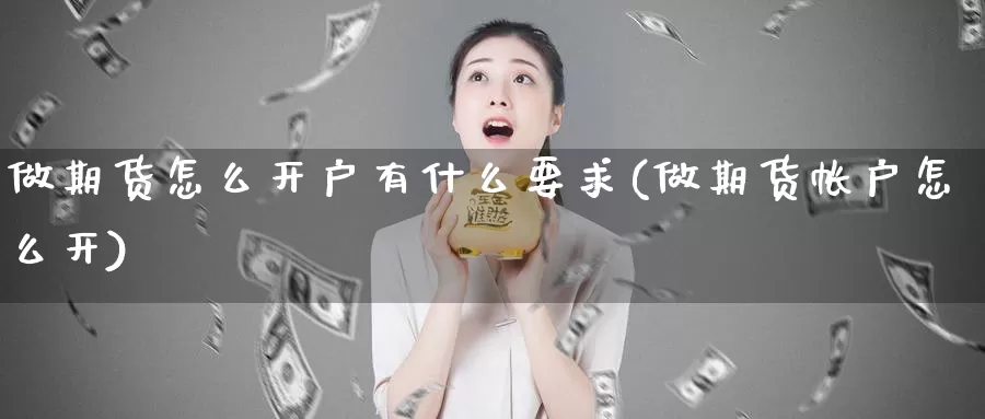 做期货怎么开户有什么要求(做期货帐户怎么开)_https://www.wjxxbs.com_期货入门_第1张