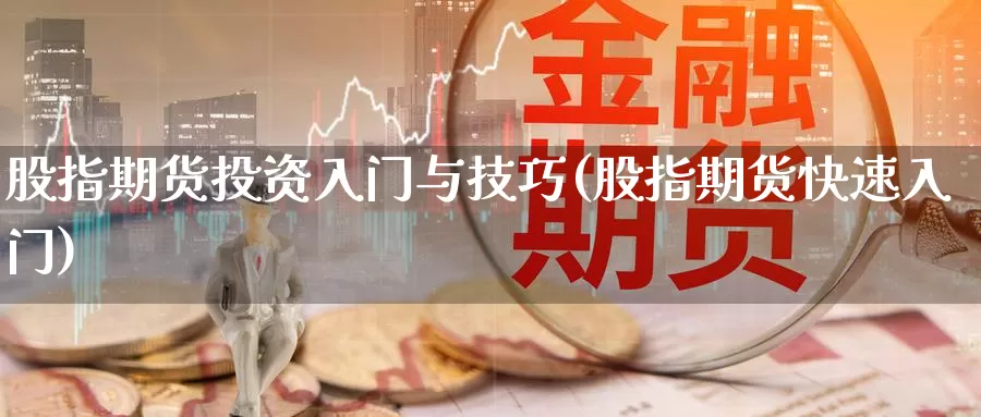 股指期货投资入门与技巧(股指期货快速入门)_https://www.wjxxbs.com_外汇行情_第1张