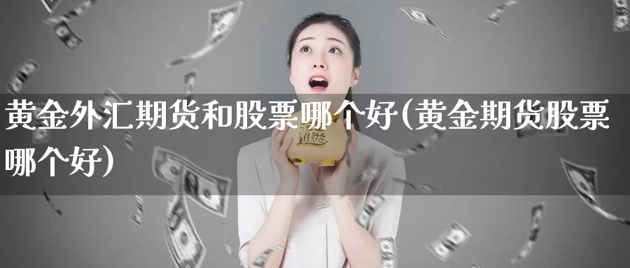 黄金外汇期货和股票哪个好(黄金期货股票哪个好)_https://www.wjxxbs.com_外汇直播室_第1张