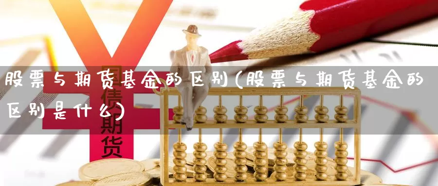 股票与期货基金的区别(股票与期货基金的区别是什么)_https://www.wjxxbs.com_外汇直播室_第1张