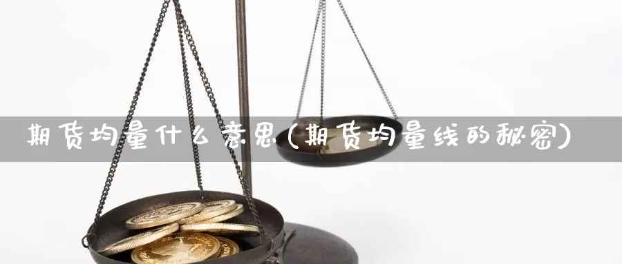 期货均量什么意思(期货均量线的秘密)_https://www.wjxxbs.com_外汇行情_第1张