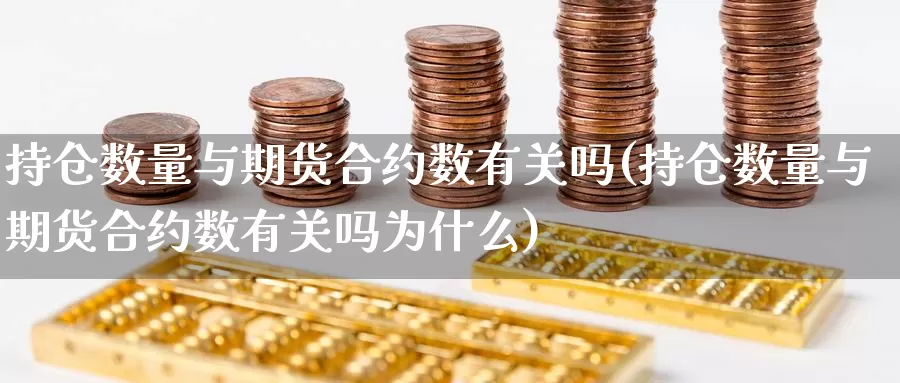 持仓数量与期货合约数有关吗(持仓数量与期货合约数有关吗为什么)_https://www.wjxxbs.com_外汇行情_第1张