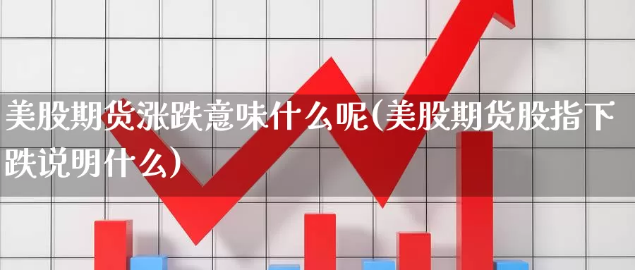 美股期货涨跌意味什么呢(美股期货股指下跌说明什么)_https://www.wjxxbs.com_期货入门_第1张