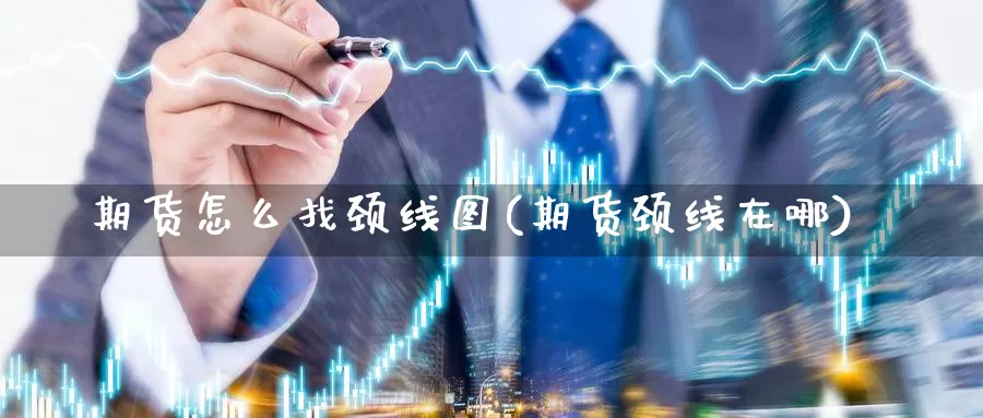 期货怎么找颈线图(期货颈线在哪)_https://www.wjxxbs.com_外汇直播室_第1张