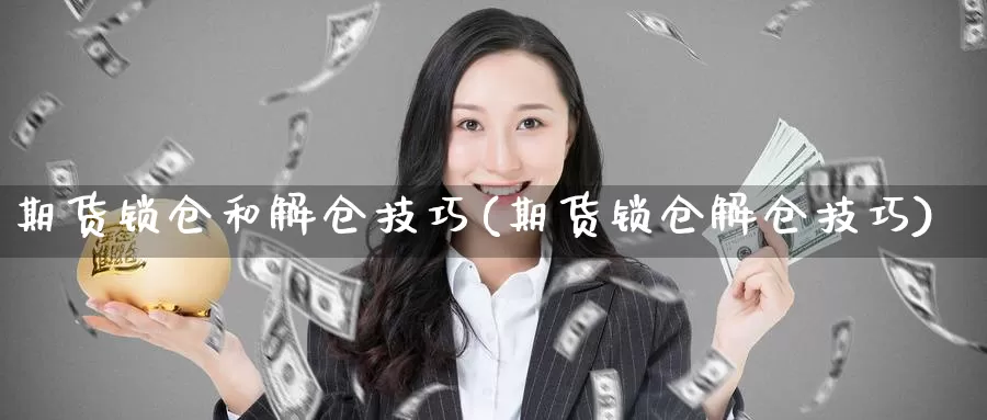 期货锁仓和解仓技巧(期货锁仓解仓技巧)_https://www.wjxxbs.com_外汇行情_第1张