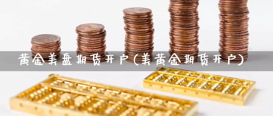 黄金美盘期货开户(美黄金期货开户)_https://www.wjxxbs.com_期货入门_第1张