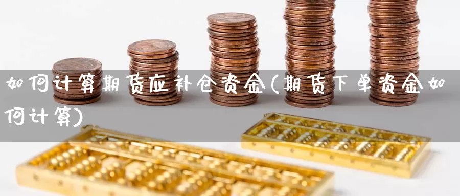 如何计算期货应补仓资金(期货下单资金如何计算)_https://www.wjxxbs.com_外汇直播室_第1张