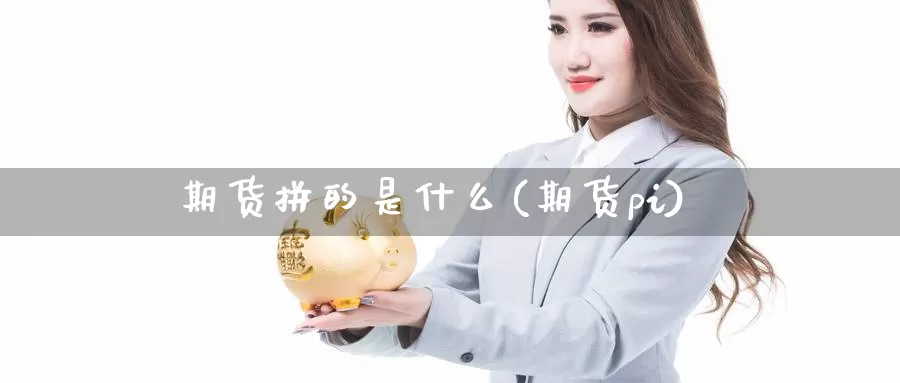 期货拼的是什么(期货pi)_https://www.wjxxbs.com_期货入门_第1张