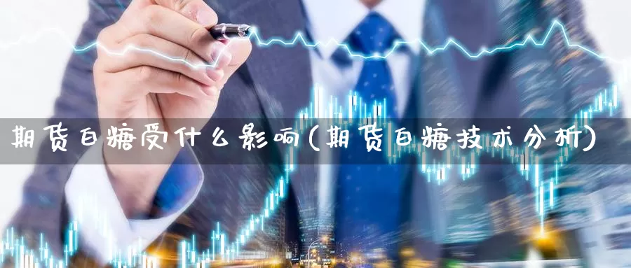 期货白糖受什么影响(期货白糖技术分析)_https://www.wjxxbs.com_期货入门_第1张