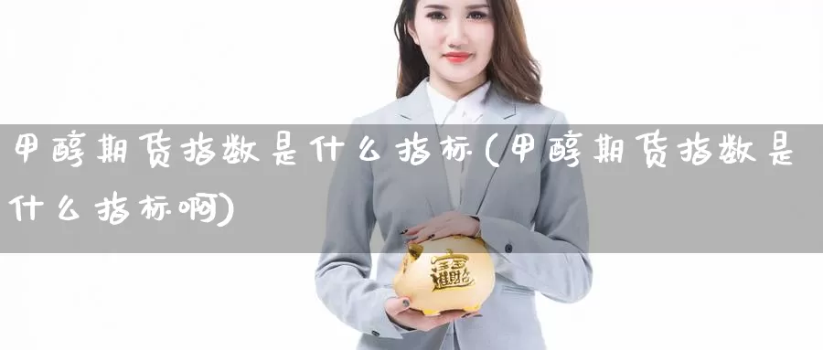 甲醇期货指数是什么指标(甲醇期货指数是什么指标啊)_https://www.wjxxbs.com_外汇行情_第1张