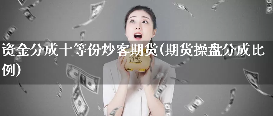 资金分成十等份炒客期货(期货操盘分成比例)_https://www.wjxxbs.com_外汇直播室_第1张