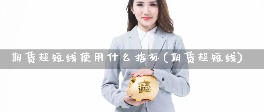 期货超短线使用什么指标(期货超短线)_https://www.wjxxbs.com_外汇行情_第1张