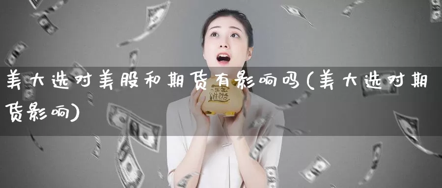 美大选对美股和期货有影响吗(美大选对期货影响)_https://www.wjxxbs.com_外汇行情_第1张