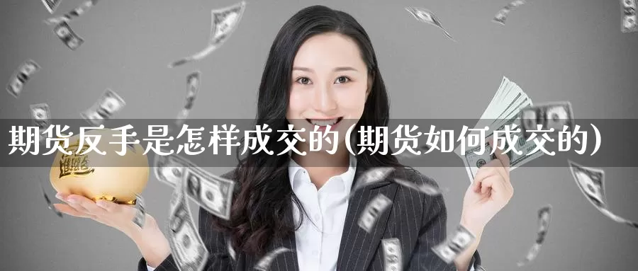 期货反手是怎样成交的(期货如何成交的)_https://www.wjxxbs.com_期货入门_第1张