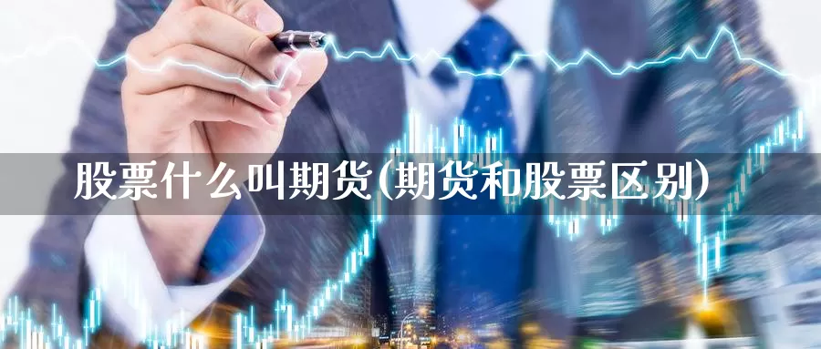 股票什么叫期货(期货和股票区别)_https://www.wjxxbs.com_外汇直播室_第1张