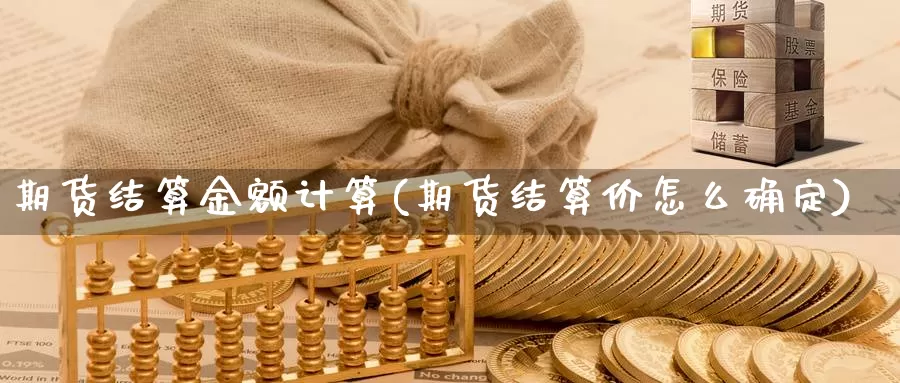 期货结算金额计算(期货结算价怎么确定)_https://www.wjxxbs.com_外汇直播室_第1张