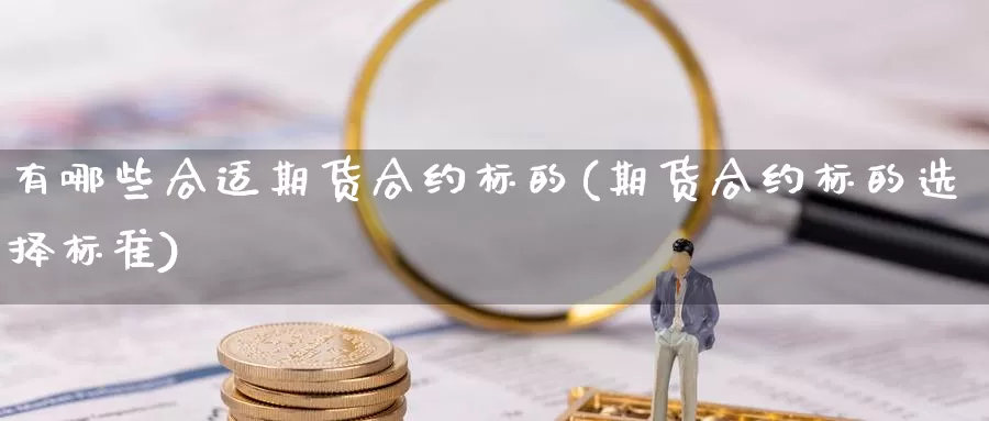 有哪些合适期货合约标的(期货合约标的选择标准)_https://www.wjxxbs.com_外汇直播室_第1张