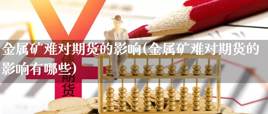 金属矿难对期货的影响(金属矿难对期货的影响有哪些)_https://www.wjxxbs.com_外汇行情_第1张