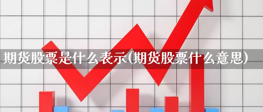 期货股票是什么表示(期货股票什么意思)_https://www.wjxxbs.com_期货入门_第1张