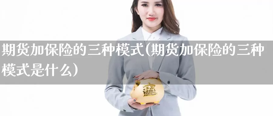 期货加保险的三种模式(期货加保险的三种模式是什么)_https://www.wjxxbs.com_外汇直播室_第1张