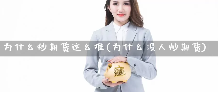 为什么炒期货这么难(为什么没人炒期货)_https://www.wjxxbs.com_期货入门_第1张