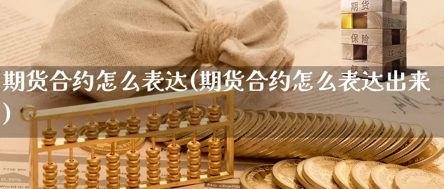 期货合约怎么表达(期货合约怎么表达出来)_https://www.wjxxbs.com_期货入门_第1张