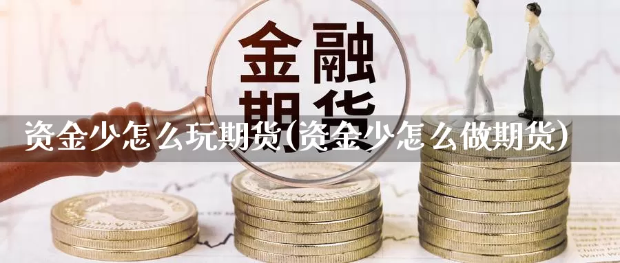 资金少怎么玩期货(资金少怎么做期货)_https://www.wjxxbs.com_外汇直播室_第1张