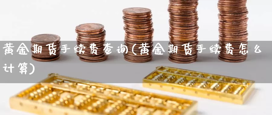 黄金期货手续费查询(黄金期货手续费怎么计算)_https://www.wjxxbs.com_期货入门_第1张