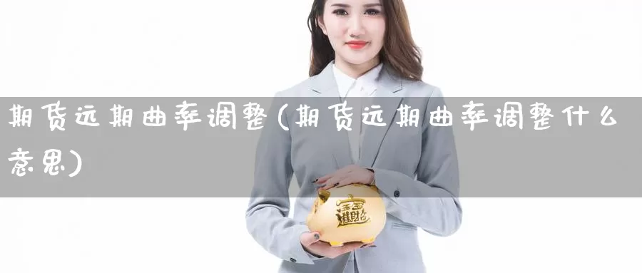 期货远期曲率调整(期货远期曲率调整什么意思)_https://www.wjxxbs.com_外汇行情_第1张