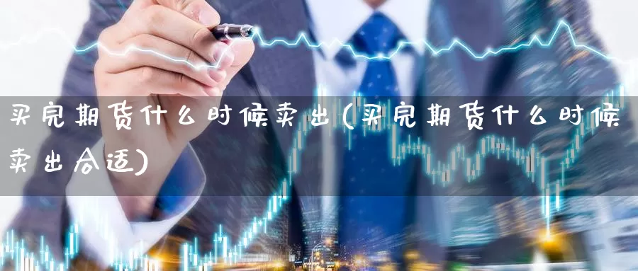 买完期货什么时候卖出(买完期货什么时候卖出合适)_https://www.wjxxbs.com_外汇直播室_第1张