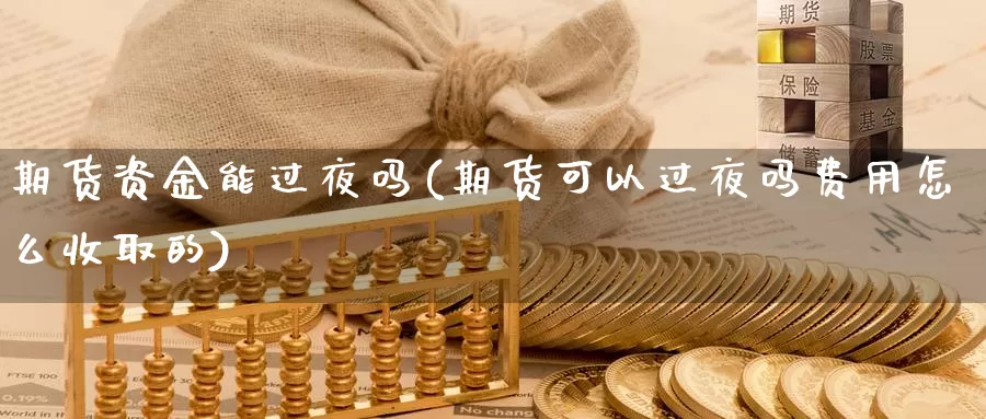 期货资金能过夜吗(期货可以过夜吗费用怎么收取的)_https://www.wjxxbs.com_外汇行情_第1张