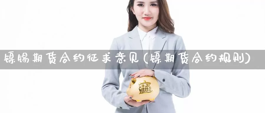 镍锡期货合约征求意见(镍期货合约规则)_https://www.wjxxbs.com_期货入门_第1张