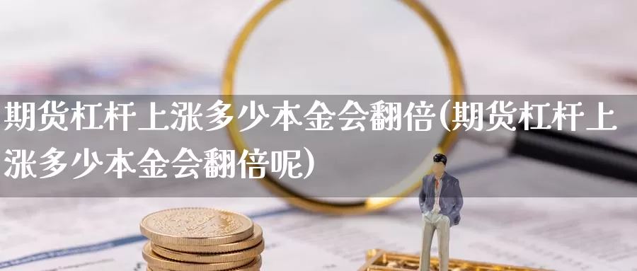 期货杠杆上涨多少本金会翻倍(期货杠杆上涨多少本金会翻倍呢)_https://www.wjxxbs.com_期货入门_第1张