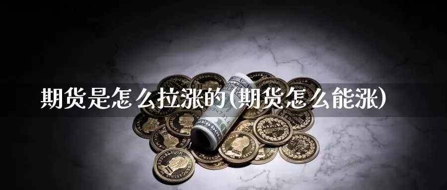 期货是怎么拉涨的(期货怎么能涨)_https://www.wjxxbs.com_外汇直播室_第1张