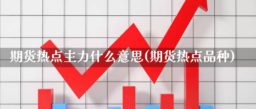 期货热点主力什么意思(期货热点品种)_https://www.wjxxbs.com_外汇直播室_第1张