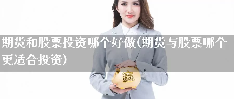 期货和股票投资哪个好做(期货与股票哪个更适合投资)_https://www.wjxxbs.com_外汇直播室_第1张