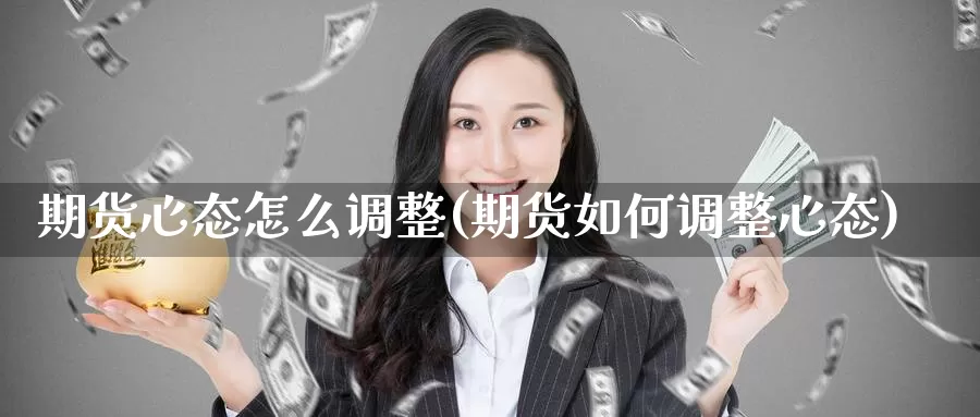 期货心态怎么调整(期货如何调整心态)_https://www.wjxxbs.com_外汇行情_第1张