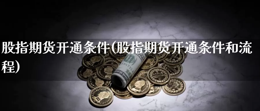 股指期货开通条件(股指期货开通条件和流程)_https://www.wjxxbs.com_外汇直播室_第1张