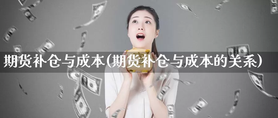 期货补仓与成本(期货补仓与成本的关系)_https://www.wjxxbs.com_期货入门_第1张