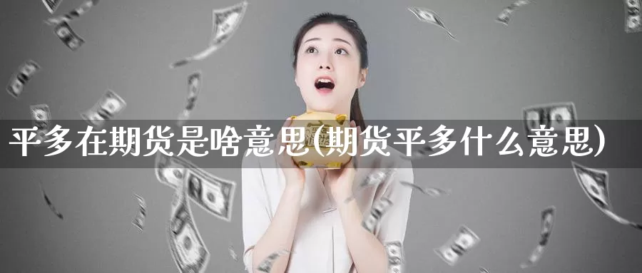 平多在期货是啥意思(期货平多什么意思)_https://www.wjxxbs.com_外汇行情_第1张