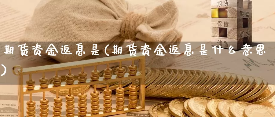 期货资金返息是(期货资金返息是什么意思)_https://www.wjxxbs.com_外汇直播室_第1张