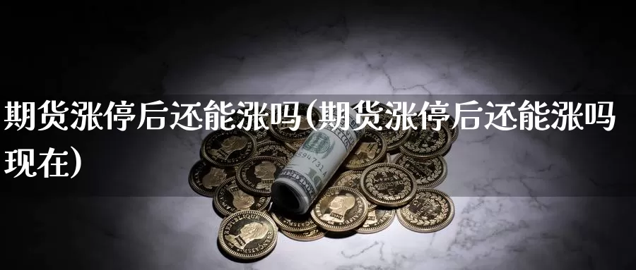 期货涨停后还能涨吗(期货涨停后还能涨吗现在)_https://www.wjxxbs.com_外汇直播室_第1张