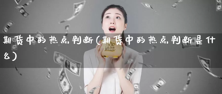 期货中的热点判断(期货中的热点判断是什么)_https://www.wjxxbs.com_外汇直播室_第1张