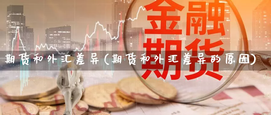 期货和外汇差异(期货和外汇差异的原因)_https://www.wjxxbs.com_外汇行情_第1张