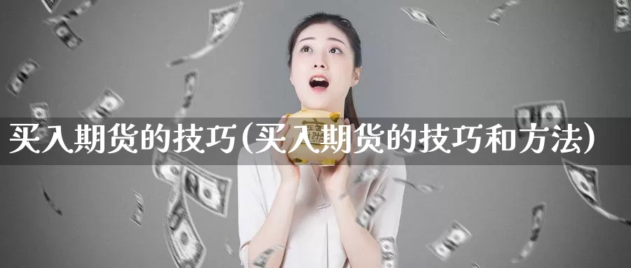 买入期货的技巧(买入期货的技巧和方法)_https://www.wjxxbs.com_期货入门_第1张