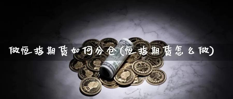 做恒指期货如何分仓(恒指期货怎么做)_https://www.wjxxbs.com_外汇行情_第1张