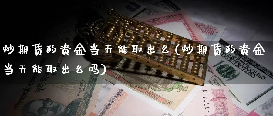 炒期货的资金当天能取出么(炒期货的资金当天能取出么吗)_https://www.wjxxbs.com_期货入门_第1张